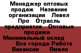 Менеджер оптовых продаж › Название организации ­ Левел Про › Отрасль предприятия ­ Оптовые продажи › Минимальный оклад ­ 50 000 - Все города Работа » Вакансии   . Ямало-Ненецкий АО,Муравленко г.